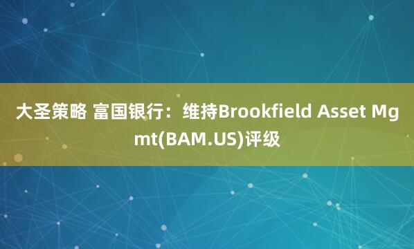 大圣策略 富国银行：维持Brookfield Asset Mgmt(BAM.US)评级