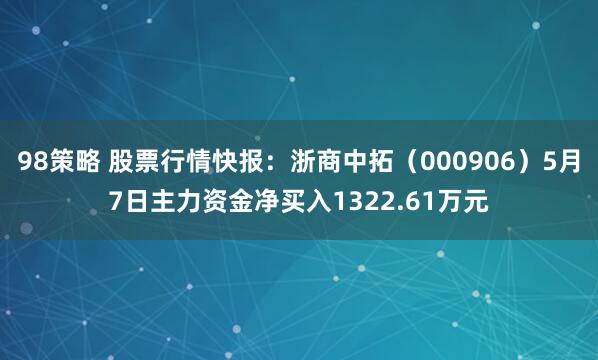 98策略 股票行情快报：浙商中拓（000906）5月7日主力资金净买入1322.61万元
