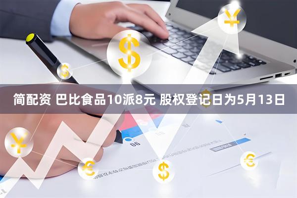 简配资 巴比食品10派8元 股权登记日为5月13日