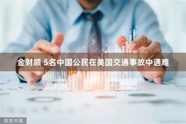 金财顺 5名中国公民在美国交通事故中遇难