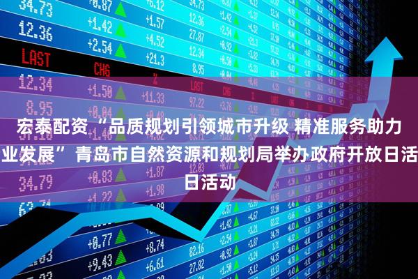 宏泰配资 “品质规划引领城市升级 精准服务助力企业发展” 青岛市自然资源和规划局举办政府开放日活动
