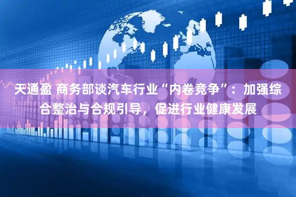 天通盈 商务部谈汽车行业“内卷竞争”：加强综合整治与合规引导，促进行业健康发展