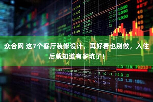 众合网 这7个客厅装修设计，再好看也别做，入住后就知道有多坑了！