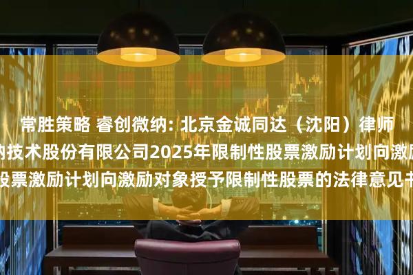 常胜策略 睿创微纳: 北京金诚同达（沈阳）律师事务所关于烟台睿创微纳技术股份有限公司2025年限制性股票激励计划向激励对象授予限制性股票的法律意见书内容摘要