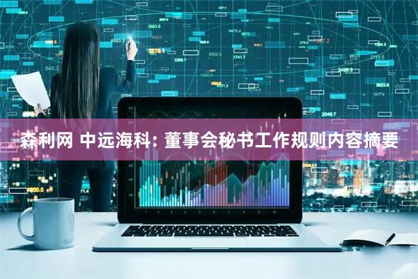 森利网 中远海科: 董事会秘书工作规则内容摘要
