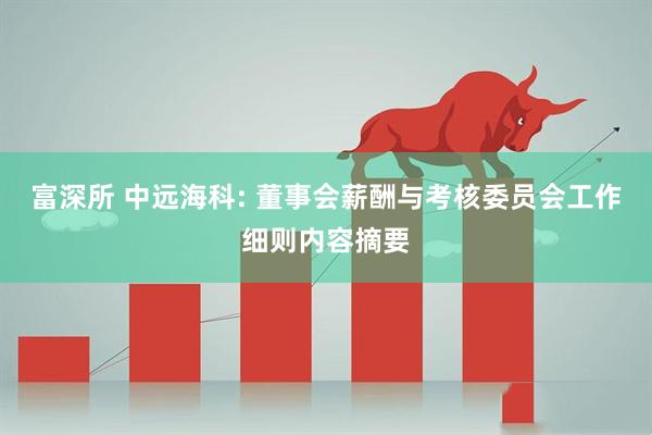 富深所 中远海科: 董事会薪酬与考核委员会工作细则内容摘要