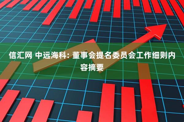 信汇网 中远海科: 董事会提名委员会工作细则内容摘要