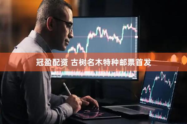 冠盈配资 古树名木特种邮票首发