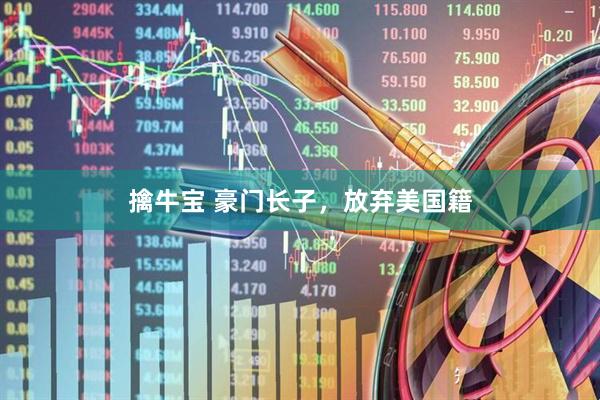 擒牛宝 豪门长子，放弃美国籍