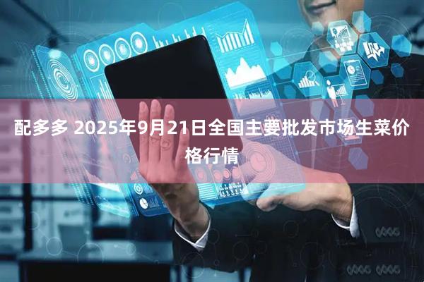 配多多 2025年9月21日全国主要批发市场生菜价格行情