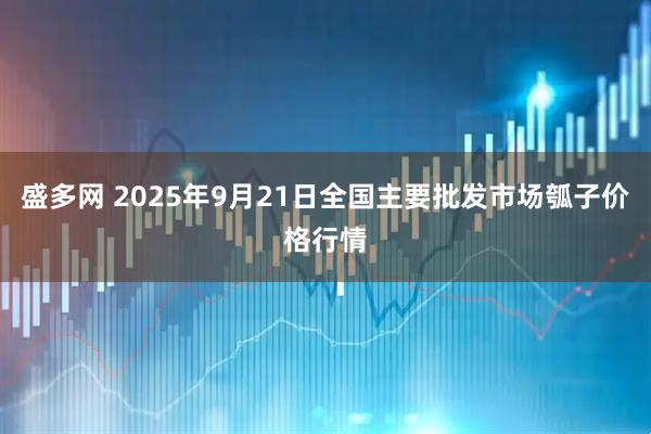 盛多网 2025年9月21日全国主要批发市场瓠子价格行情