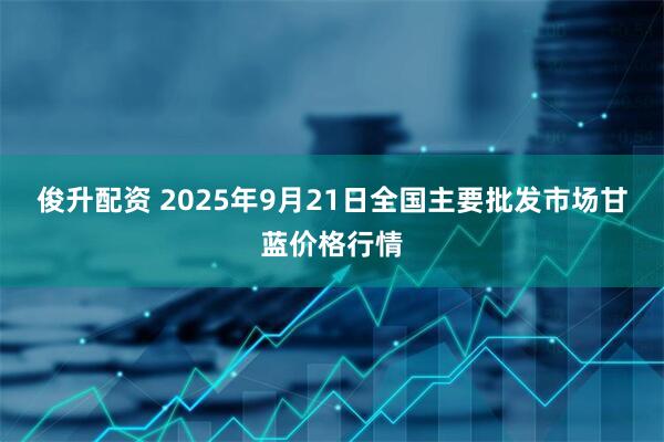 俊升配资 2025年9月21日全国主要批发市场甘蓝价格行情