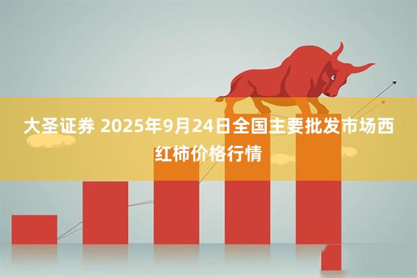 大圣证券 2025年9月24日全国主要批发市场西红柿价格行情