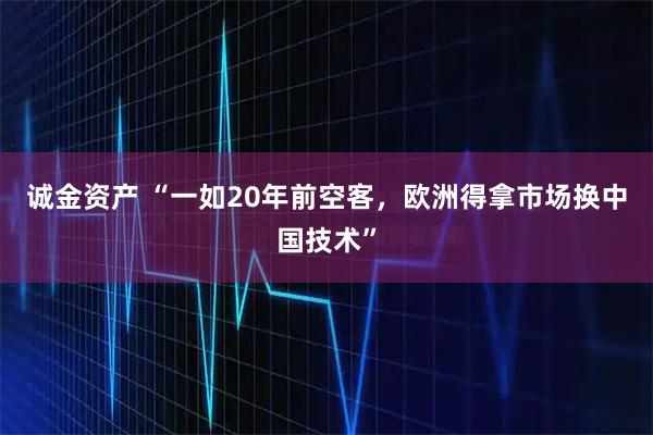 诚金资产 “一如20年前空客，欧洲得拿市场换中国技术”