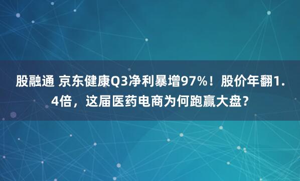 股融通 京东健康Q3净利暴增97%！股价年翻1.4倍，这届医药电商为何跑赢大盘？