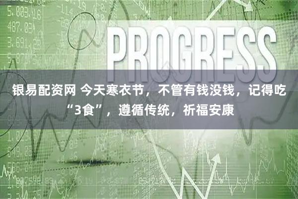 银易配资网 今天寒衣节，不管有钱没钱，记得吃“3食”，遵循传统，祈福安康