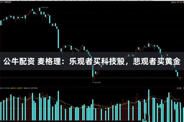 公牛配资 麦格理：乐观者买科技股，悲观者买黄金