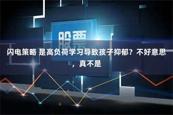闪电策略 是高负荷学习导致孩子抑郁?不好意思,真不是