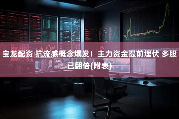 宝龙配资 抗流感概念爆发!主力资金提前埋伏 多股已翻倍(附表)