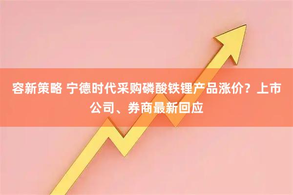 容新策略 宁德时代采购磷酸铁锂产品涨价?上市公司、券商最新回应
