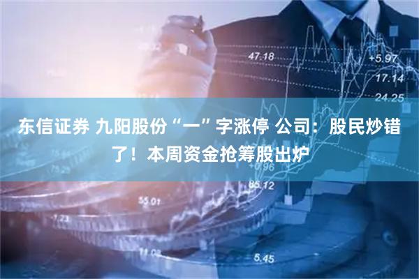 东信证券 九阳股份“一”字涨停 公司:股民炒错了!本周资金抢筹股出炉
