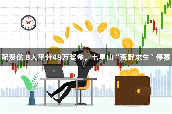 配资伐 8人平分48万奖金,七星山“荒野求生”停赛