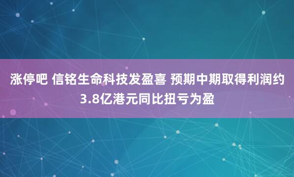 涨停吧 信铭生命科技发盈喜 预期中期取得利润约3.8亿港元同比扭亏为盈