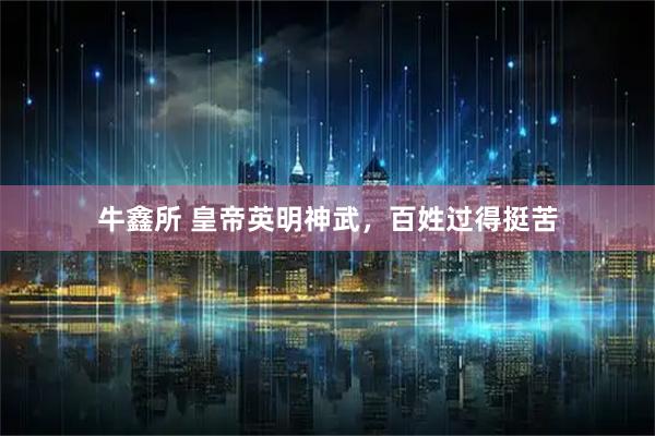 牛鑫所 皇帝英明神武，百姓过得挺苦