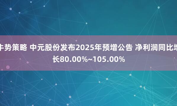 牛势策略 中元股份发布2025年预增公告 净利润同比增长80.00%~105.00%