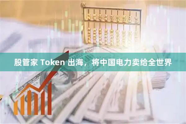 股管家 Token 出海，将中国电力卖给全世界