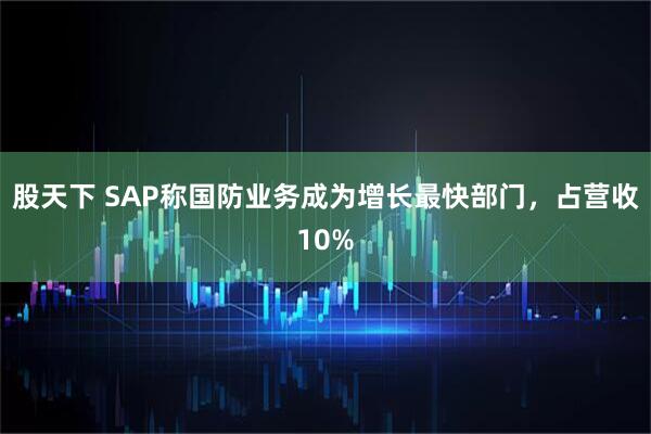 股天下 SAP称国防业务成为增长最快部门，占营收10%