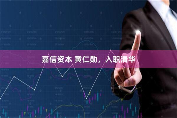 嘉信资本 黄仁勋，入职清华